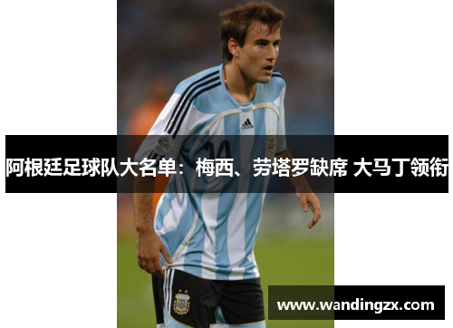 阿根廷足球队大名单：梅西、劳塔罗缺席 大马丁领衔