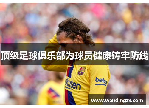 顶级足球俱乐部为球员健康铸牢防线