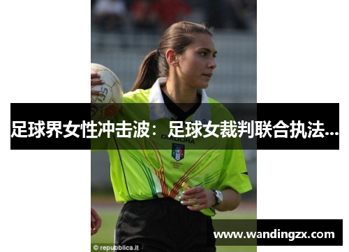 足球界女性冲击波：足球女裁判联合执法...