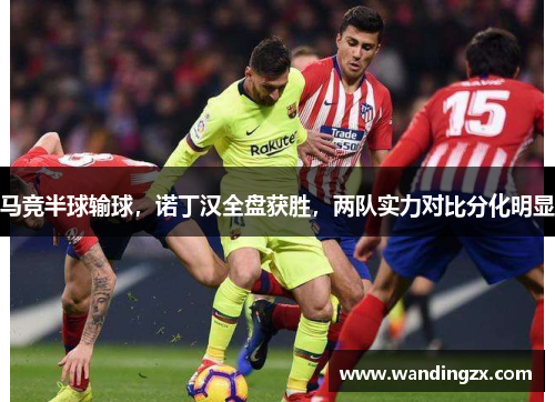 马竞半球输球，诺丁汉全盘获胜，两队实力对比分化明显