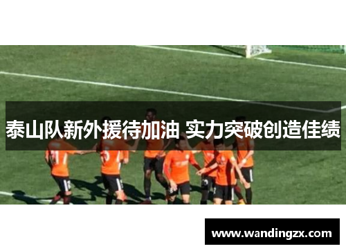 泰山队新外援待加油 实力突破创造佳绩