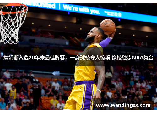 詹姆斯入选20年来最佳阵容：一身球技令人惊艳 绝技独步NBA舞台
