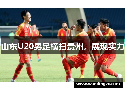山东U20男足横扫贵州，展现实力
