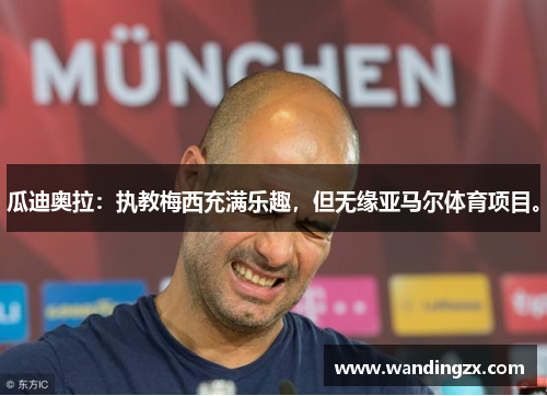 瓜迪奥拉：执教梅西充满乐趣，但无缘亚马尔体育项目。