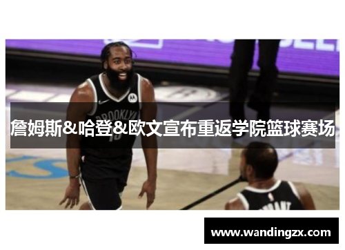 詹姆斯&哈登&欧文宣布重返学院篮球赛场