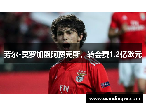 劳尔-莫罗加盟阿贾克斯，转会费1.2亿欧元