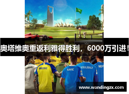 奥塔维奥重返利雅得胜利，6000万引进！