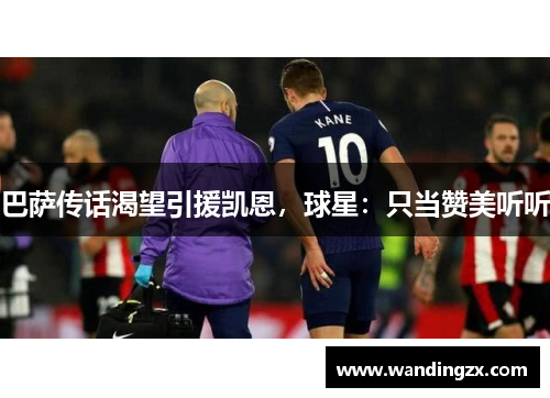 巴萨传话渴望引援凯恩，球星：只当赞美听听